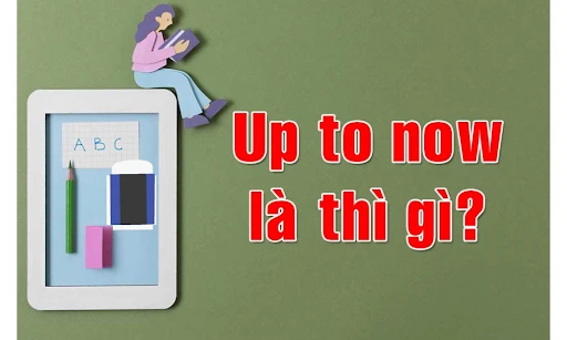 Cấu trúc up to now trong tiếng anh: Định nghĩa, cách dùng